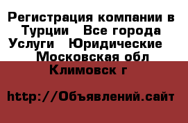 Регистрация компании в Турции - Все города Услуги » Юридические   . Московская обл.,Климовск г.